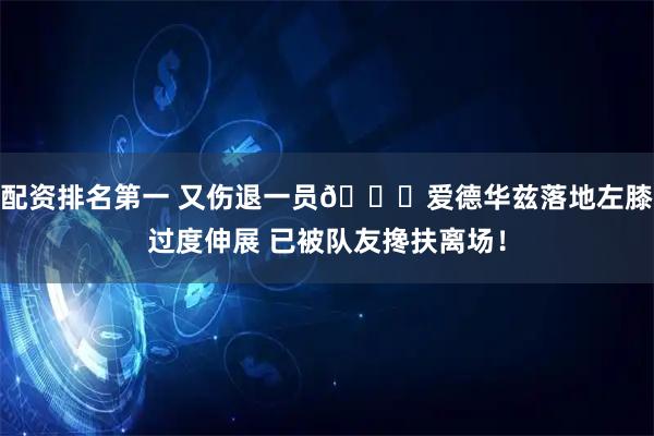 配资排名第一 又伤退一员🙏爱德华兹落地左膝过度伸展 已被队友搀扶离场！