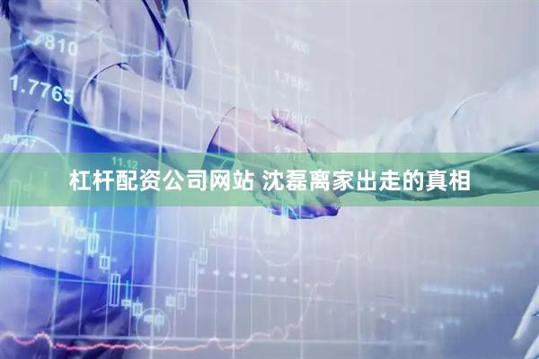 杠杆配资公司网站 沈磊离家出走的真相